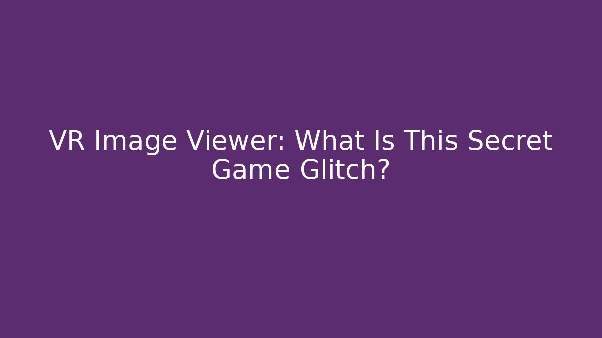 VR Image Viewer: What Is This Secret Game Glitch?