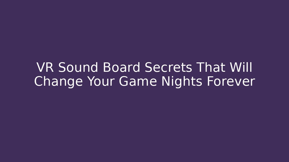 VR Sound Board Secrets That Will Change Your Game Nights Forever