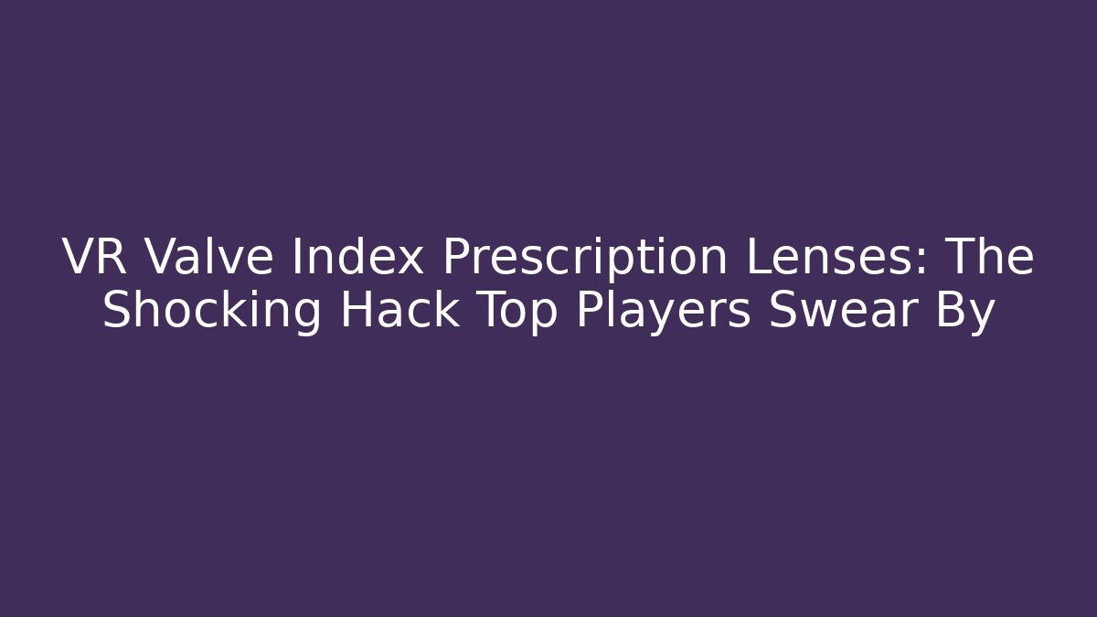 VR Valve Index Prescription Lenses: The Shocking Hack Top Players Swear By