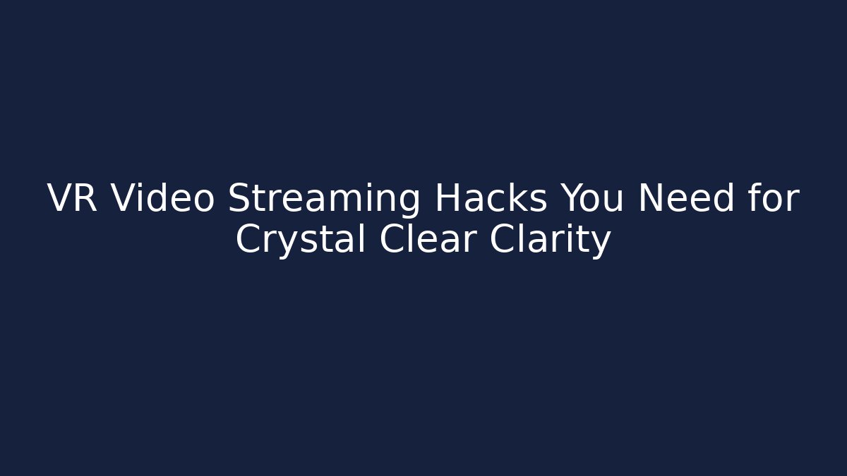 VR Video Streaming Hacks You Need for Crystal Clear Clarity