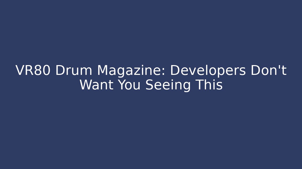 VR80 Drum Magazine: Developers Don't Want You Seeing This