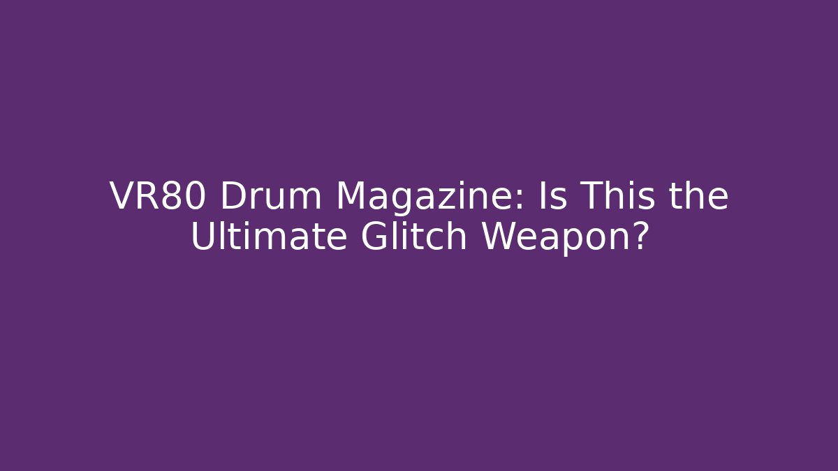 VR80 Drum Magazine: Is This the Ultimate Glitch Weapon?