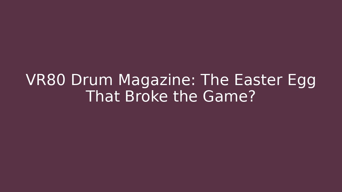 VR80 Drum Magazine: The Easter Egg That Broke the Game?