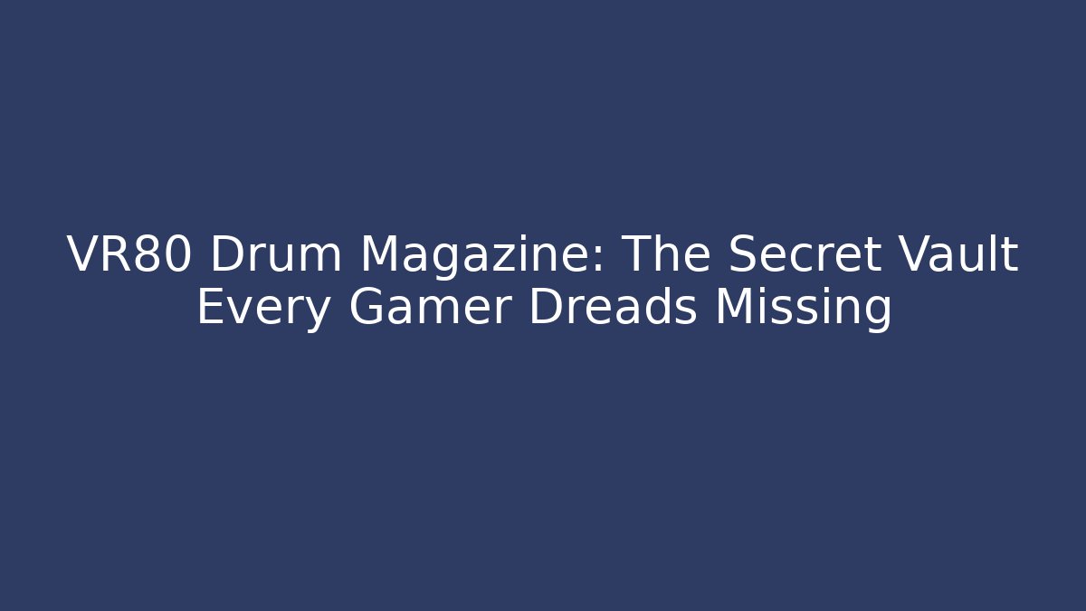VR80 Drum Magazine: The Secret Vault Every Gamer Dreads Missing