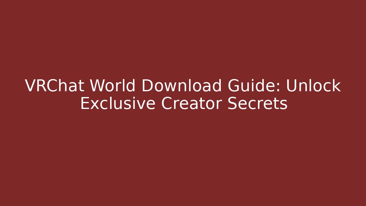 VRChat World Download Guide: Unlock Exclusive Creator Secrets