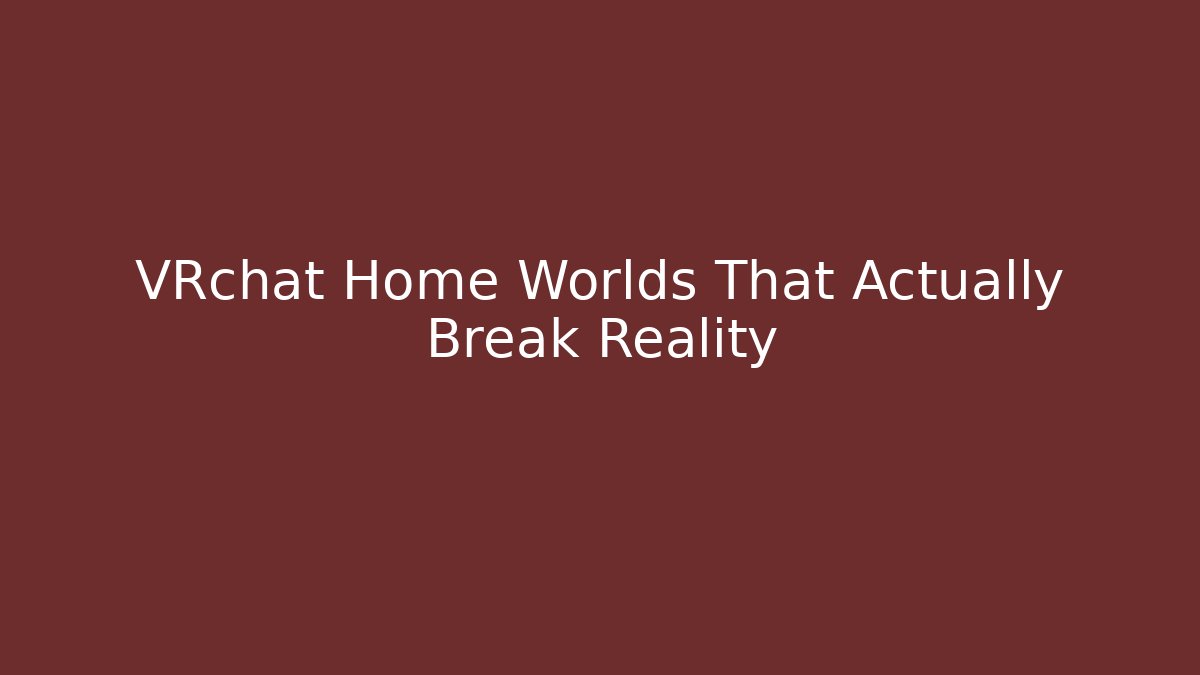 VRchat Home Worlds That Actually Break Reality