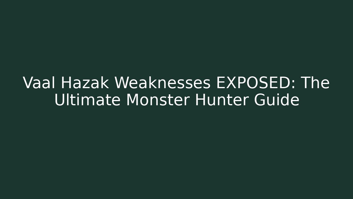 Vaal Hazak Weaknesses EXPOSED: The Ultimate Monster Hunter Guide