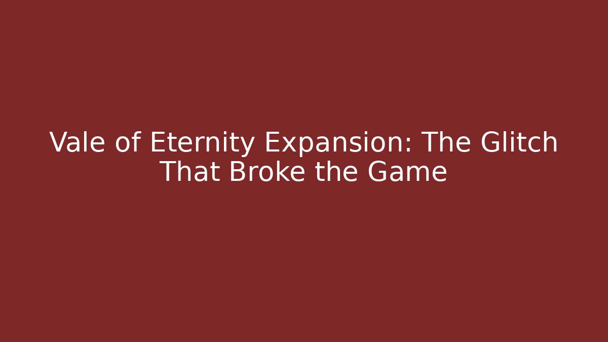 Vale of Eternity Expansion: The Glitch That Broke the Game
