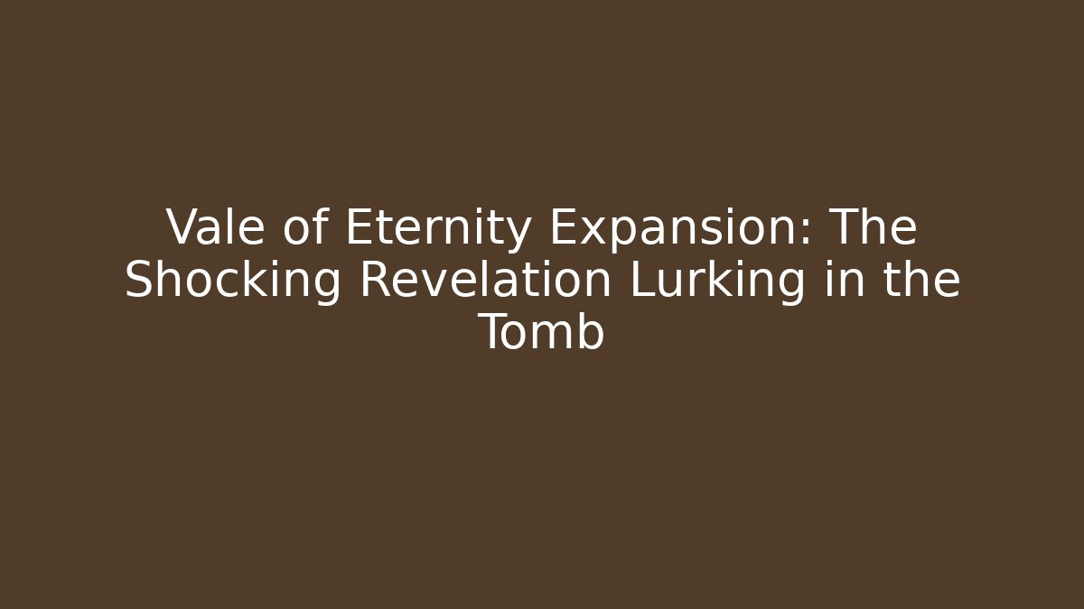 Vale of Eternity Expansion: The Shocking Revelation Lurking in the Tomb