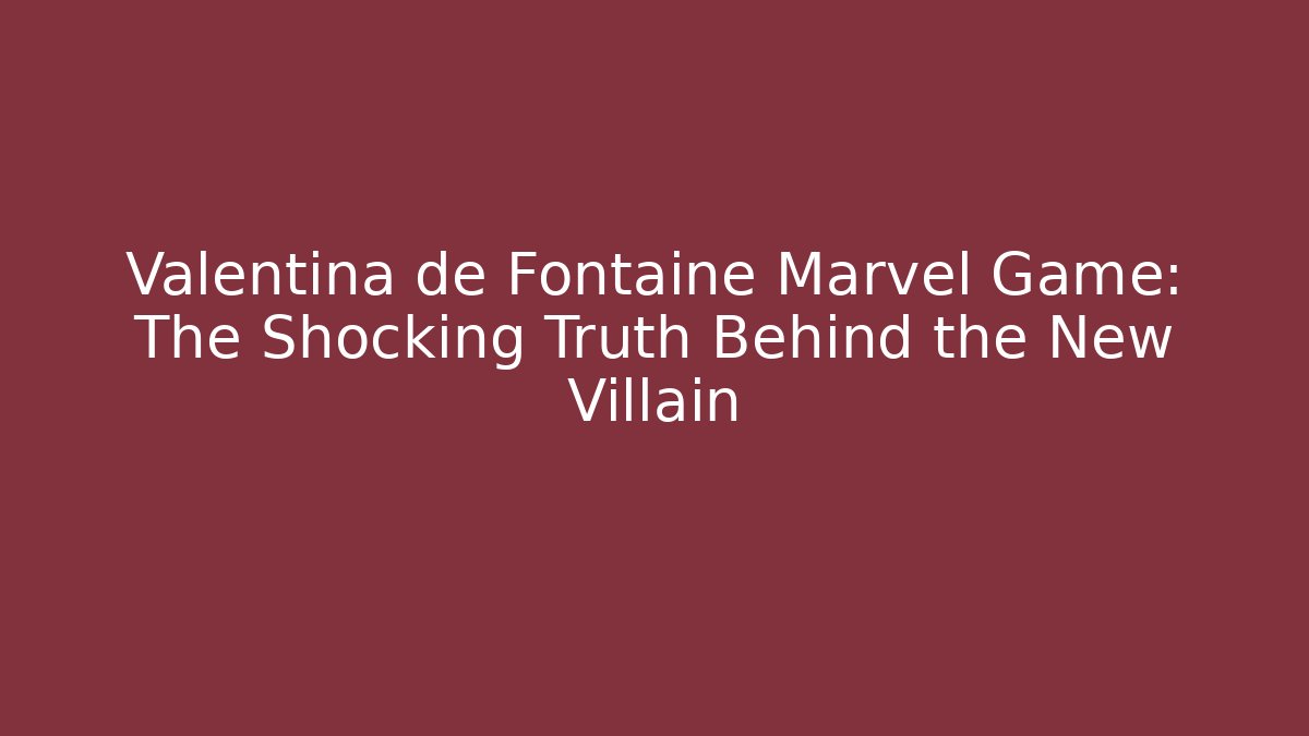 Valentina de Fontaine Marvel Game: The Shocking Truth Behind the New Villain