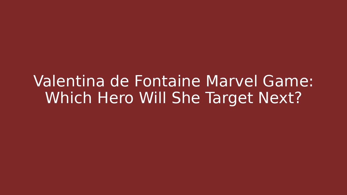 Valentina de Fontaine Marvel Game: Which Hero Will She Target Next?