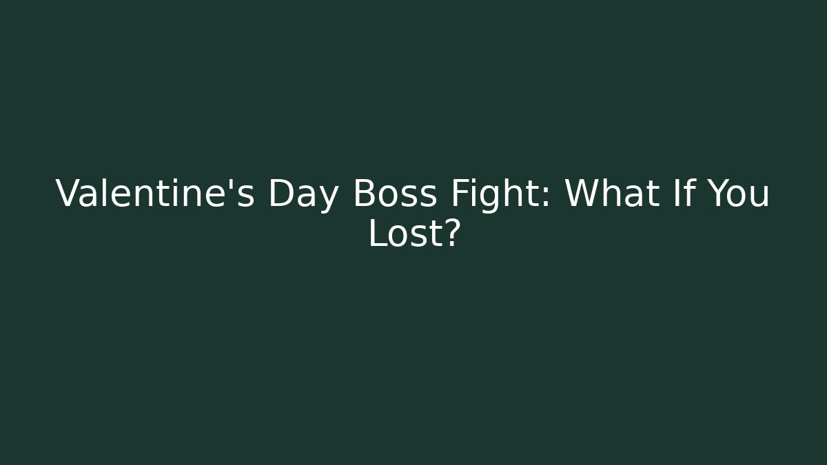Valentine's Day Boss Fight: What If You Lost?