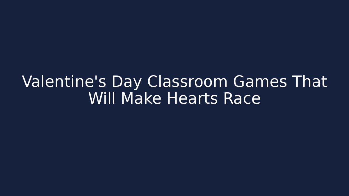 Valentine's Day Classroom Games That Will Make Hearts Race