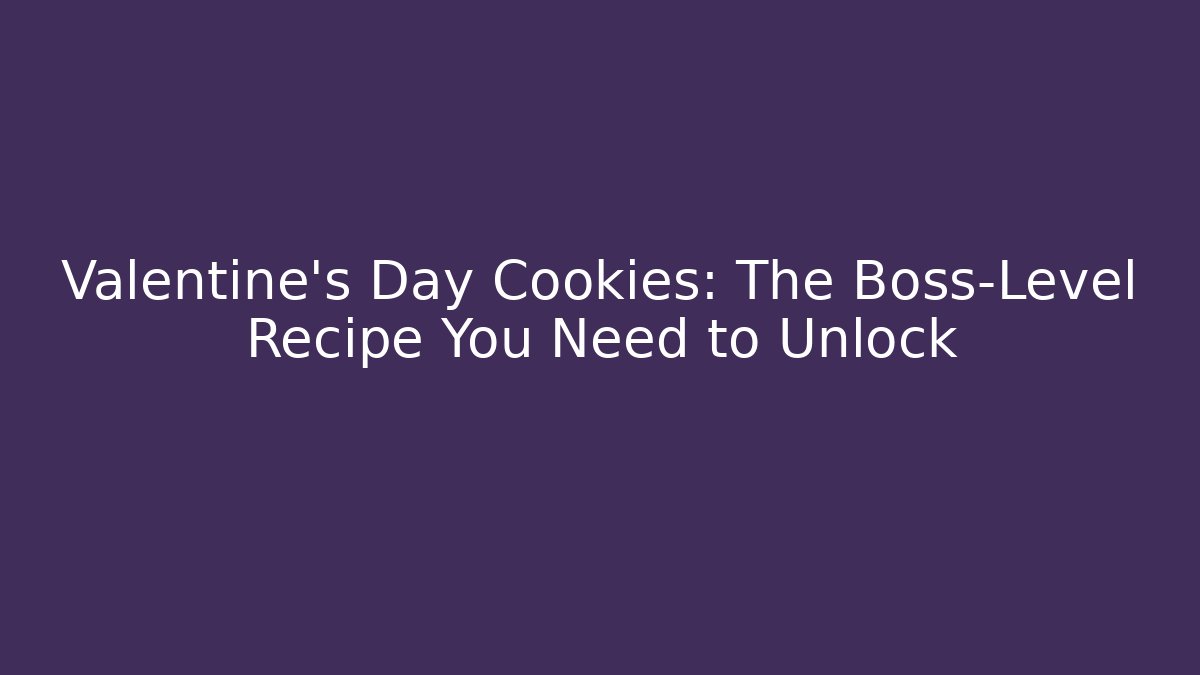 Valentine's Day Cookies: The Boss-Level Recipe You Need to Unlock