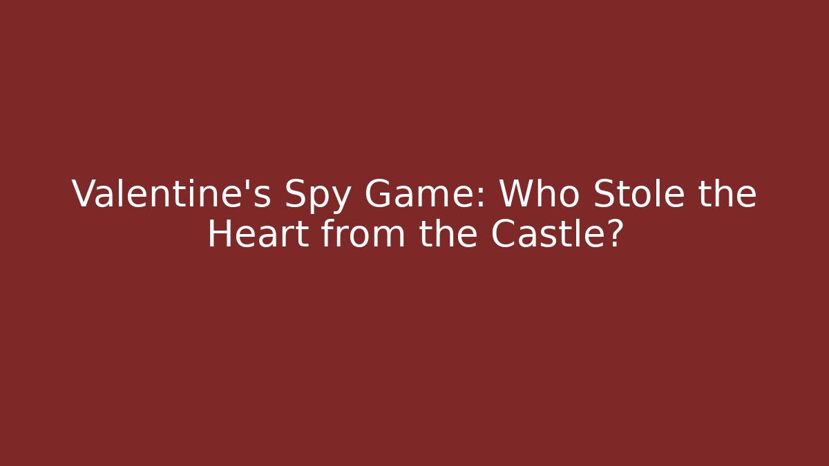 Valentine's Spy Game: Who Stole the Heart from the Castle?