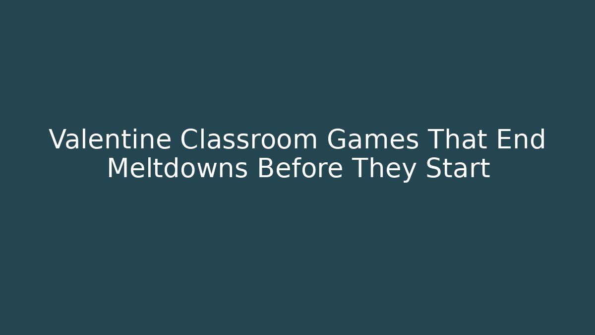 Valentine Classroom Games That End Meltdowns Before They Start