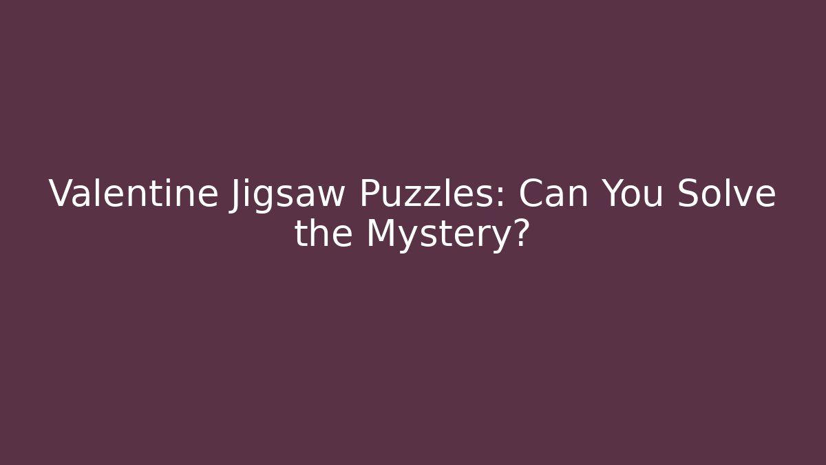 Valentine Jigsaw Puzzles: Can You Solve the Mystery?