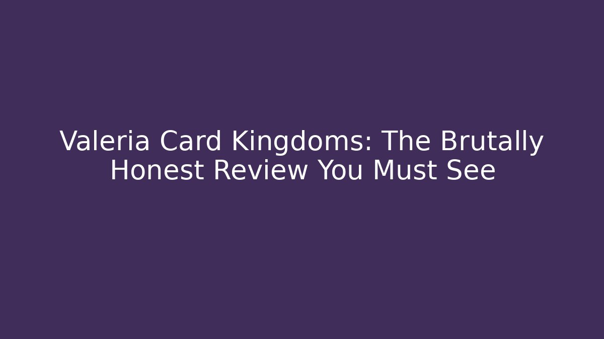 Valeria Card Kingdoms: The Brutally Honest Review You Must See