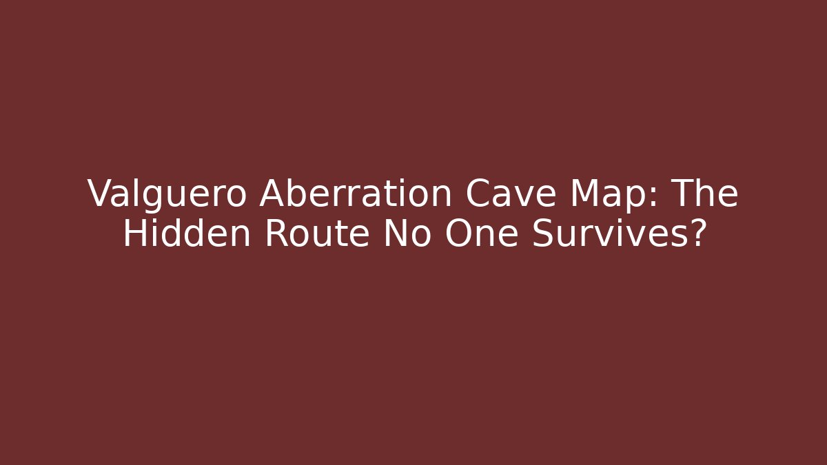Valguero Aberration Cave Map: The Hidden Route No One Survives?