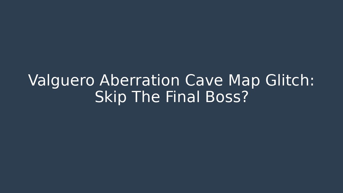 Valguero Aberration Cave Map Glitch: Skip The Final Boss?