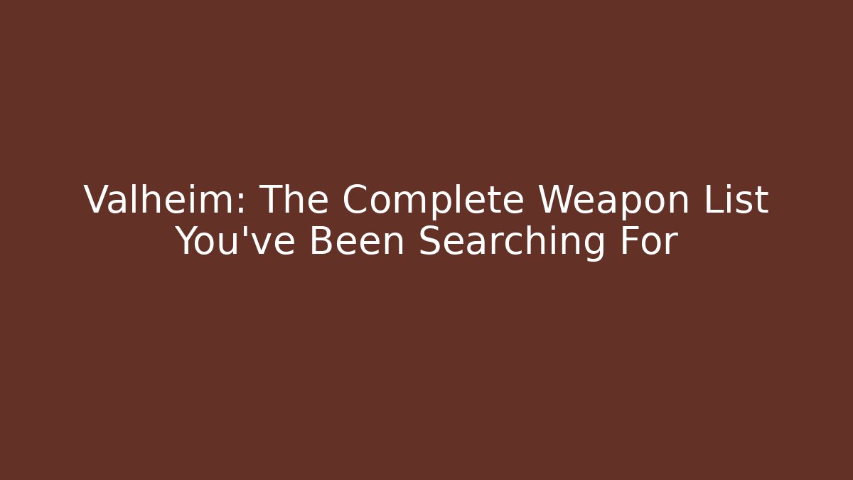 Valheim: The Complete Weapon List You’ve Been Searching For