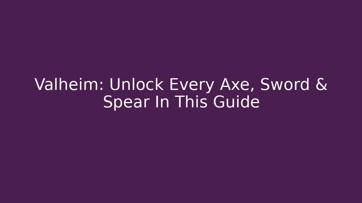 Valheim: Unlock Every Axe, Sword & Spear In This Guide