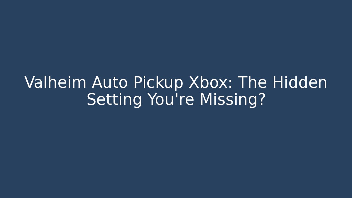 Valheim Auto Pickup Xbox: The Hidden Setting You’re Missing?