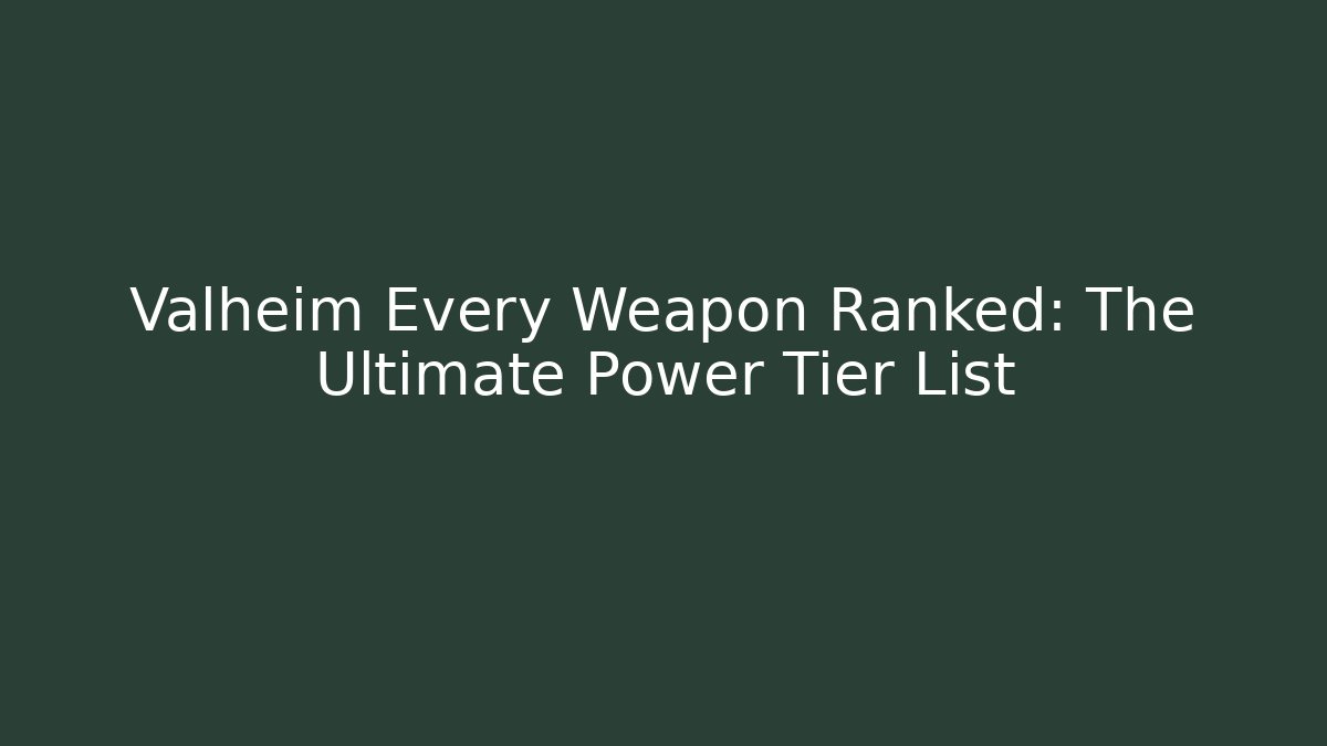 Valheim Every Weapon Ranked: The Ultimate Power Tier List