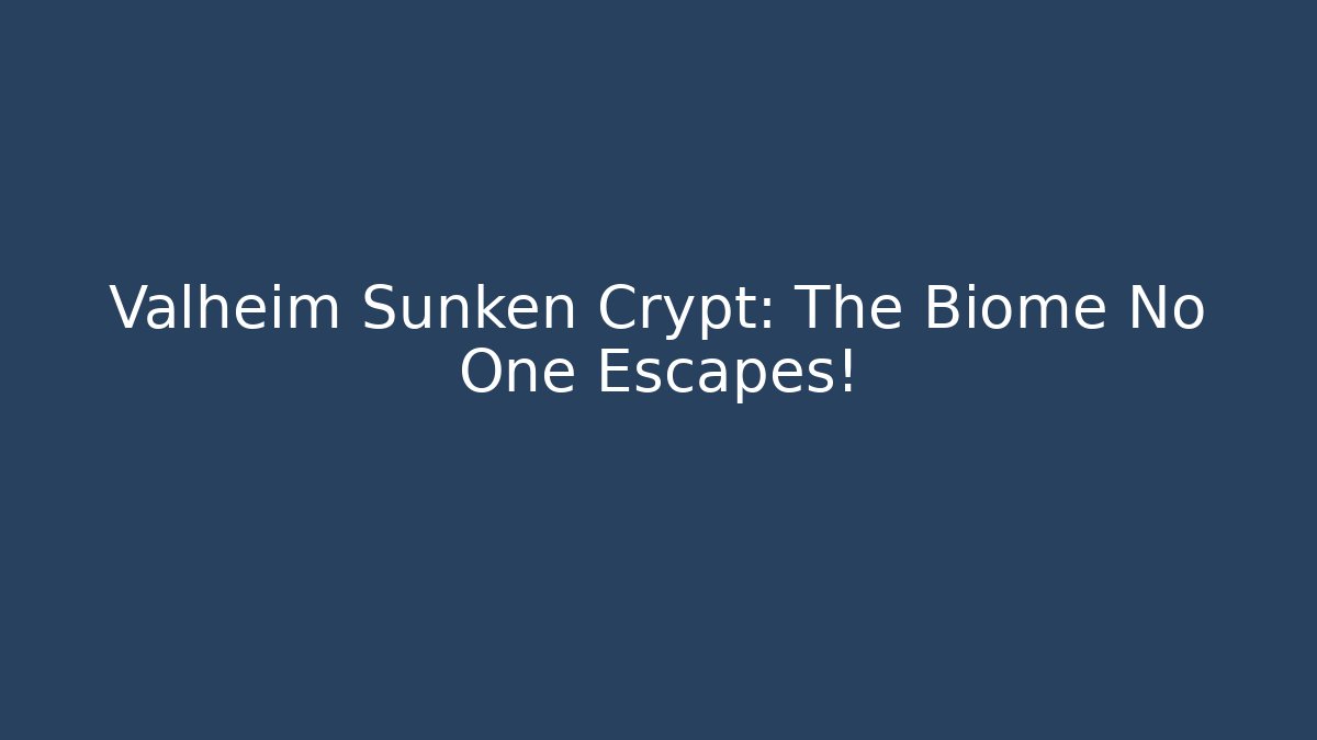 Valheim Sunken Crypt: The Biome No One Escapes!