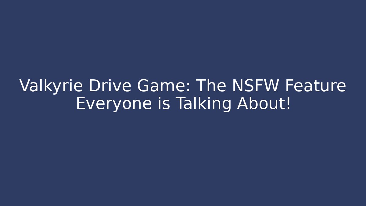 Valkyrie Drive Game: The NSFW Feature Everyone is Talking About!