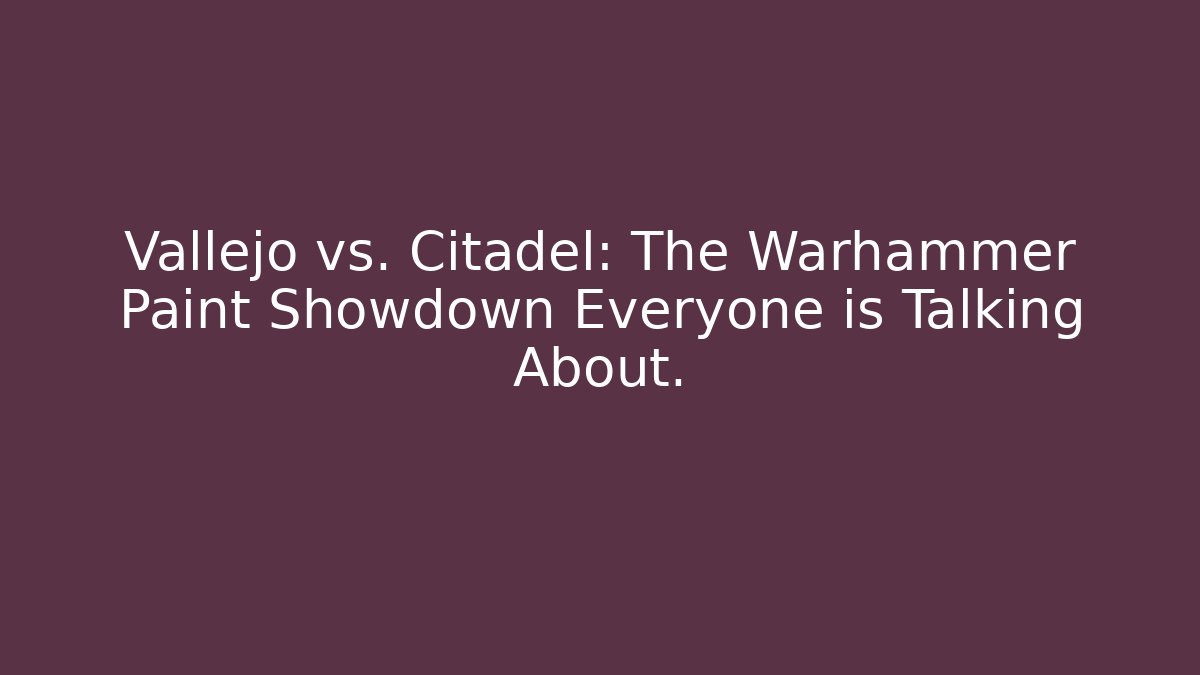 Vallejo vs. Citadel: The Warhammer Paint Showdown Everyone is Talking About.
