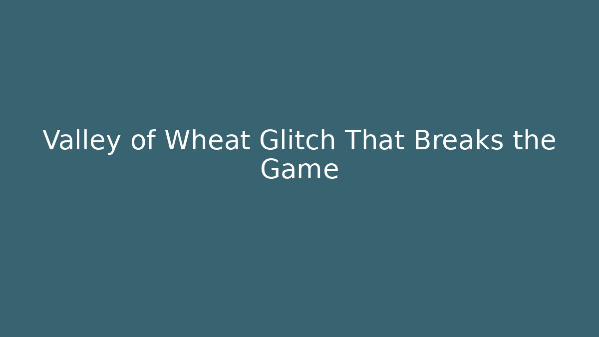 Valley of Wheat Glitch That Breaks the Game