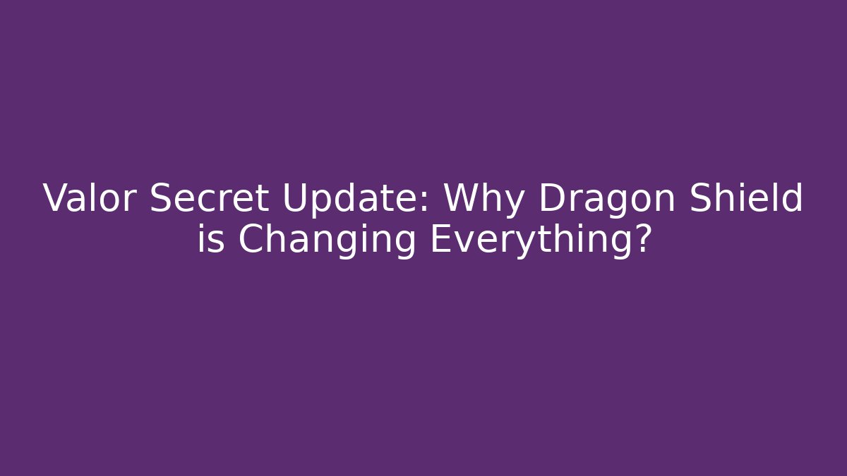 Valor Secret Update: Why Dragon Shield is Changing Everything?
