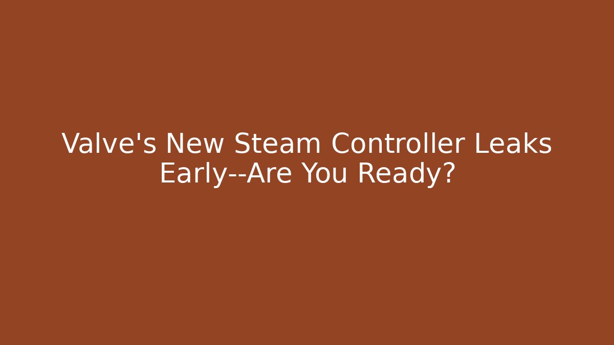 Valve’s New Steam Controller Leaks Early—Are You Ready?