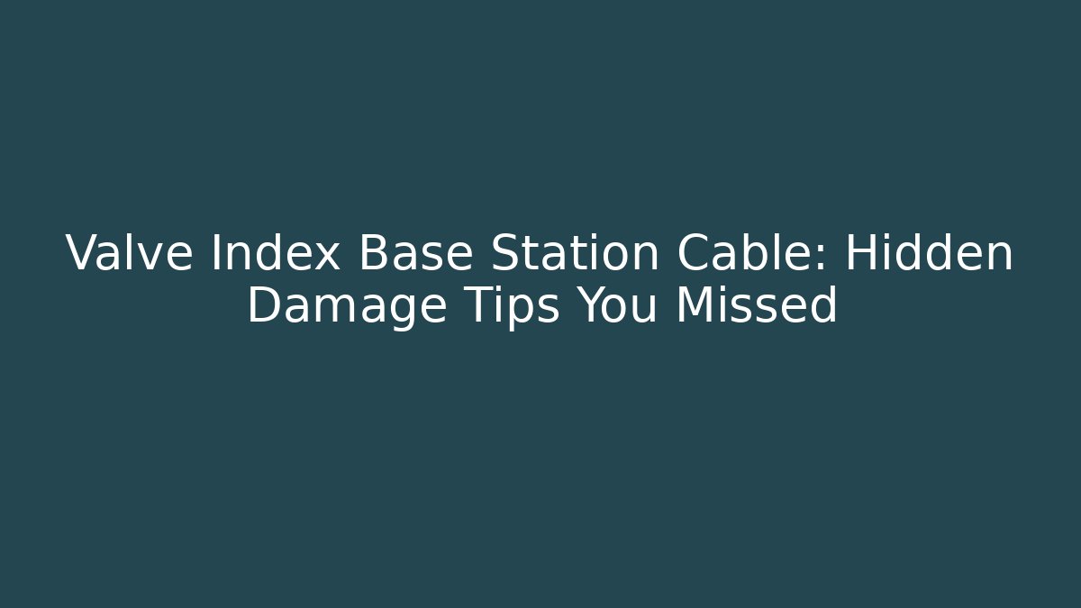 Valve Index Base Station Cable: Hidden Damage Tips You Missed