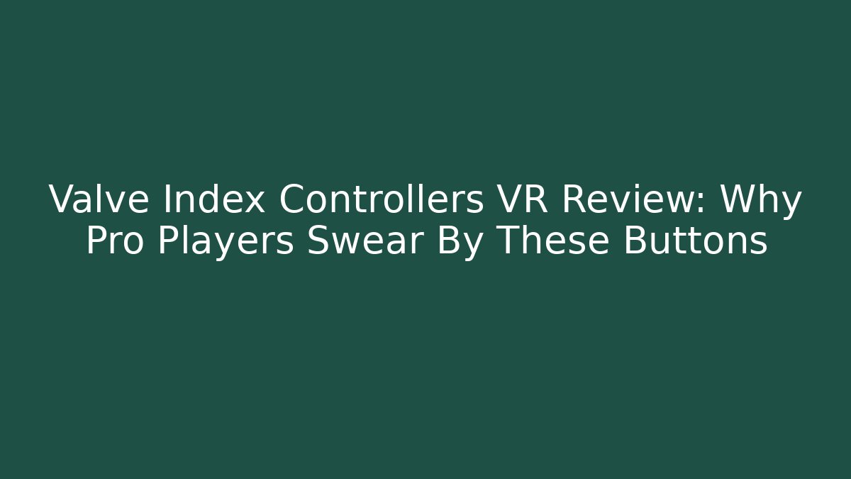Valve Index Controllers VR Review: Why Pro Players Swear By These Buttons
