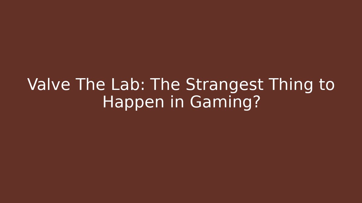 Valve The Lab: The Strangest Thing to Happen in Gaming?