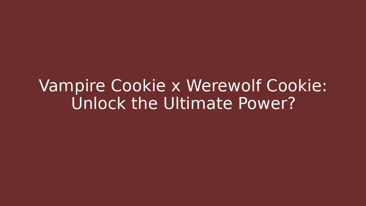 Vampire Cookie x Werewolf Cookie: Unlock the Ultimate Power?