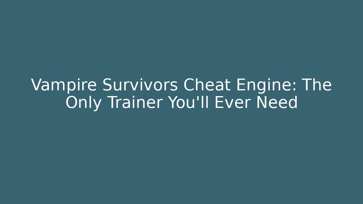 Vampire Survivors Cheat Engine: The Only Trainer You'll Ever Need