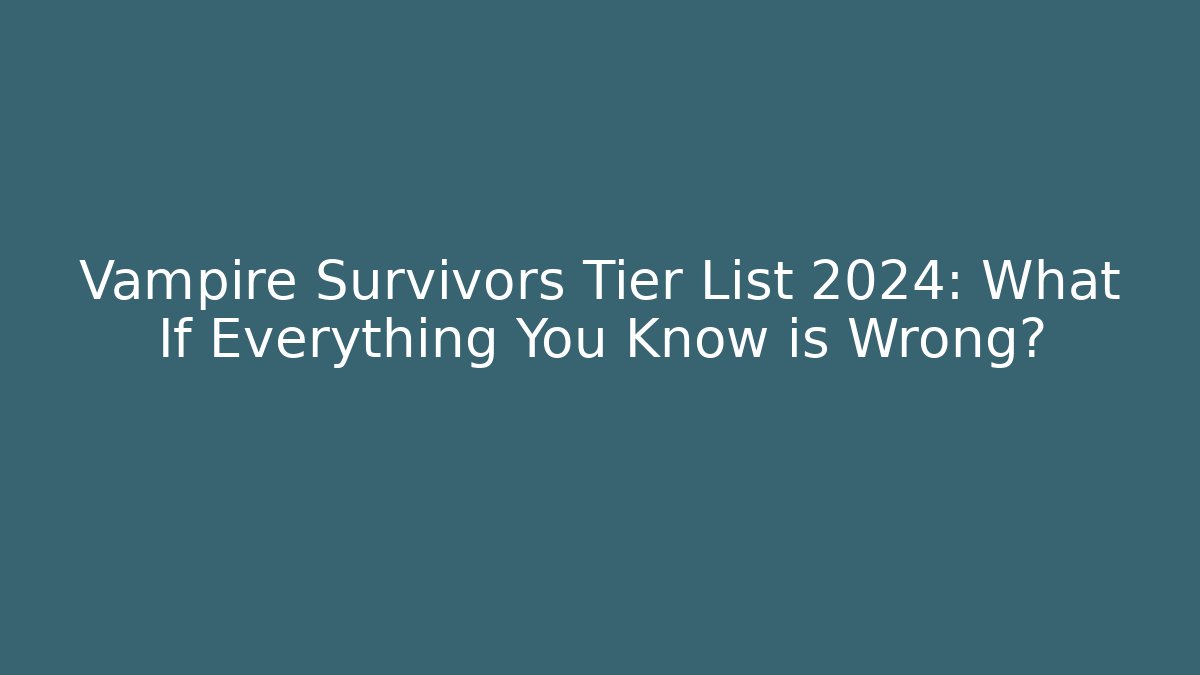 Vampire Survivors Tier List 2024: What If Everything You Know is Wrong?