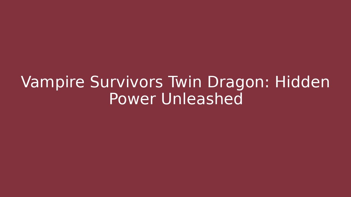 Vampire Survivors Twin Dragon: Hidden Power Unleashed