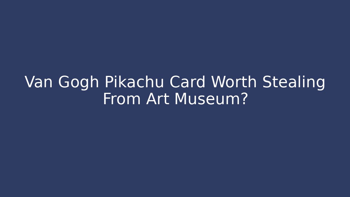 Van Gogh Pikachu Card Worth Stealing From Art Museum? - Método de Aprovação