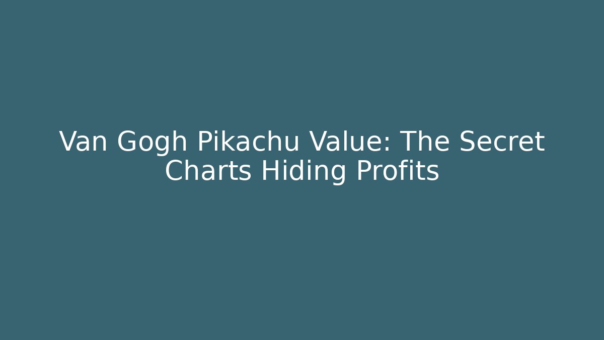 Van Gogh Pikachu Value: The Secret Charts Hiding Profits