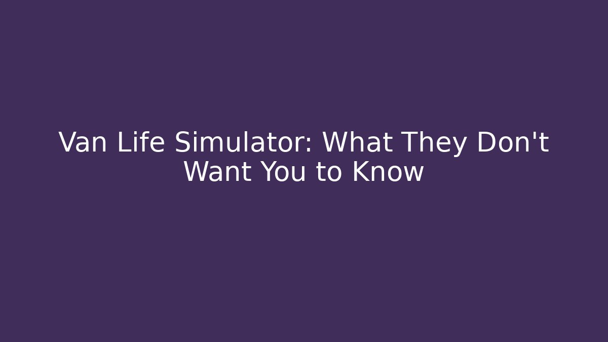 Van Life Simulator: What They Don't Want You to Know