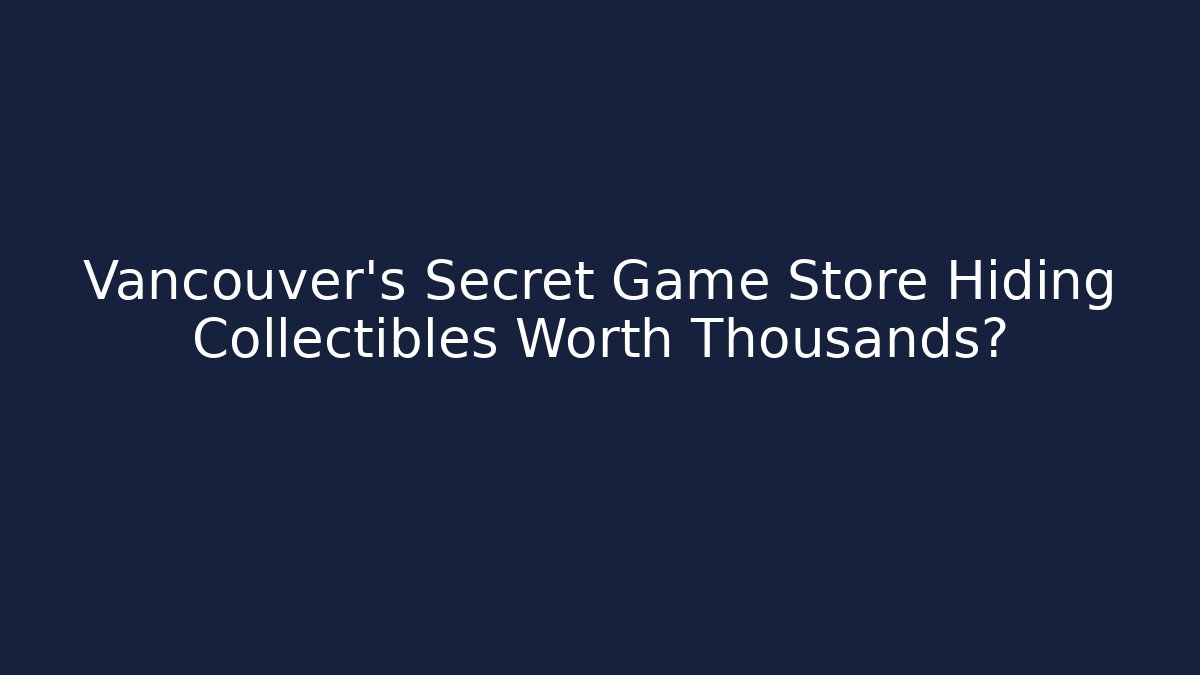 Vancouver's Secret Game Store Hiding Collectibles Worth Thousands?