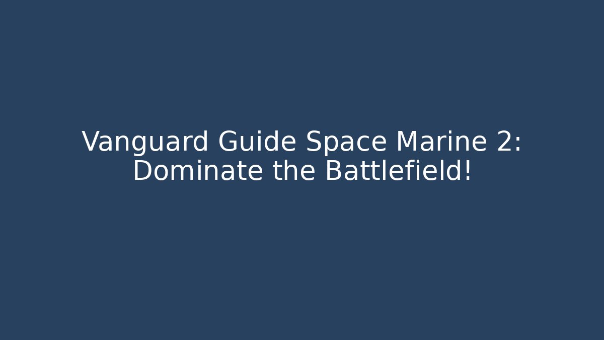Vanguard Guide Space Marine 2: Dominate the Battlefield!