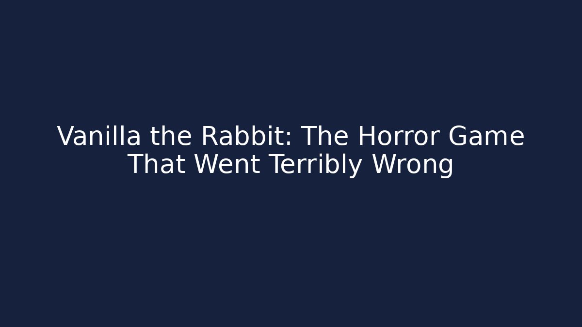 Vanilla the Rabbit: The Horror Game That Went Terribly Wrong