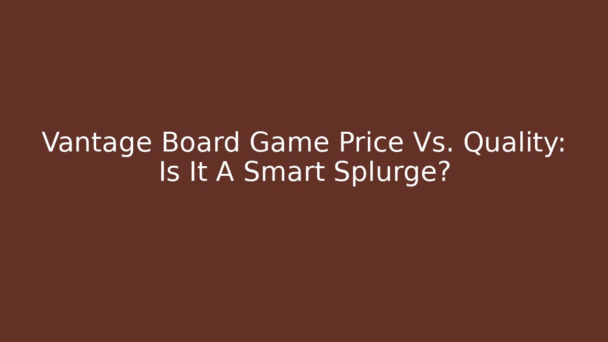 Vantage Board Game Price Vs. Quality: Is It A Smart Splurge?