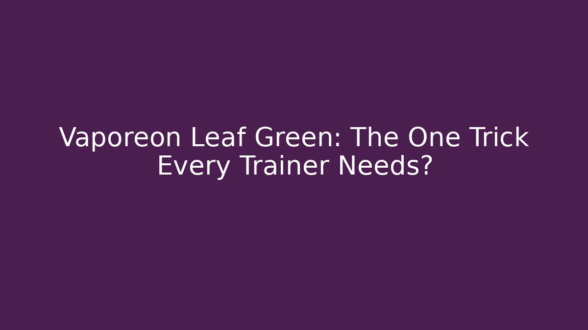 Vaporeon Leaf Green: The One Trick Every Trainer Needs?