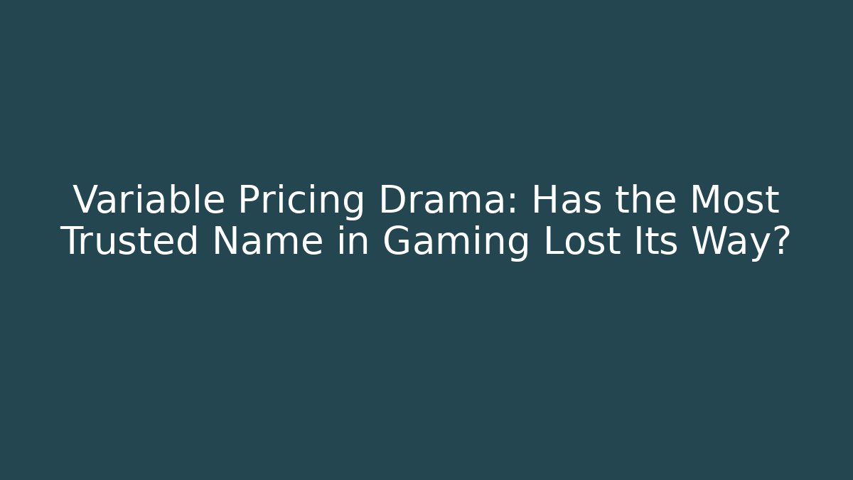 Variable Pricing Drama: Has the Most Trusted Name in Gaming Lost Its Way? - Método de Aprovação